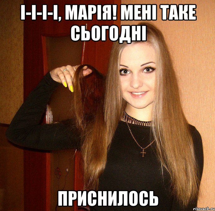 І-і-і-і, Марія! Мені таке сьогодні приснилось