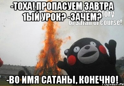 -Тоха! Пропасуем завтра 1ый урок? -Зачем? -Во имя Сатаны, конечно!, Мем во имя сатаны конечно