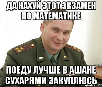 Да нахуй этот экзамен по Математике Поеду лучше в Ашане Сухарями закуплюсь, Мем Военком (полковник)