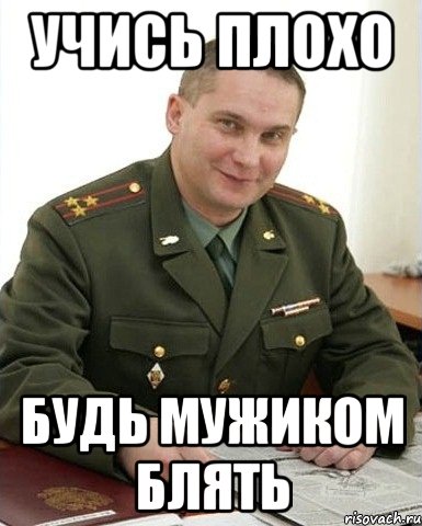 учись плохо будь мужиком блять