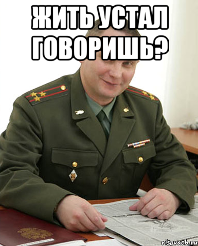 Жить устал говоришь? 