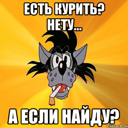 Есть курить? Нету... А если найду?, Мем Волк