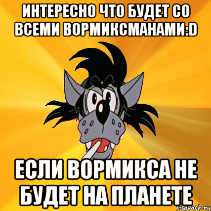 ИНТЕРЕСНО ЧТО БУДЕТ СО ВСЕМИ ВОРМИКСМАНАМИ:D ЕСЛИ ВОРМИКСА НЕ БУДЕТ НА ПЛАНЕТЕ, Мем Волк