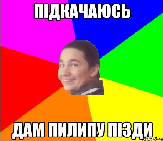 підкачаюсь дам пилипу пізди