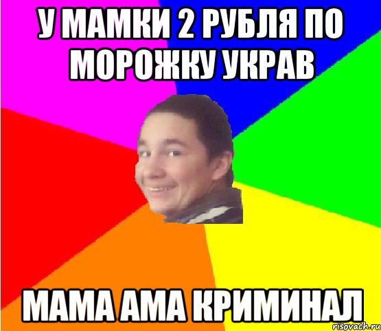 у мамки 2 рубля по морожку украв мама ама криминал