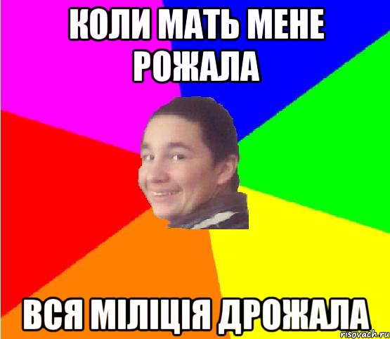 коли мать мене рожала вся міліція дрожала