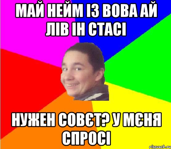 май нейм із вова ай лів ін стасі нужен совєт? у мєня спросі