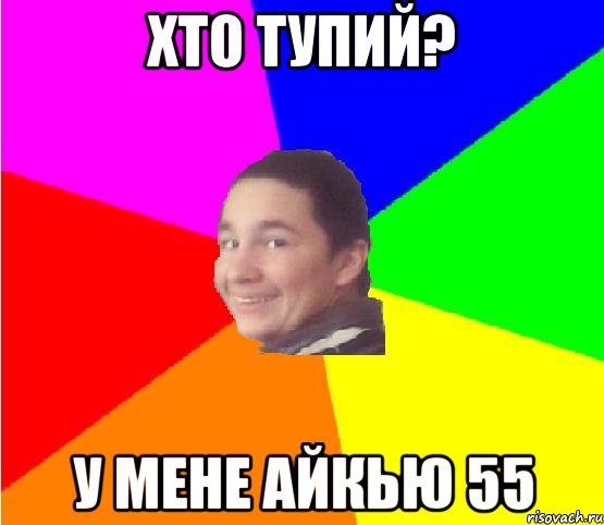 хто тупий? у мене айкью 55