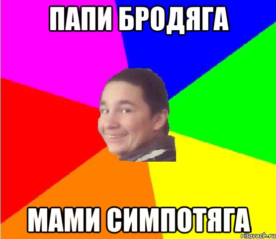 Папи бродяга Мами симпотяга