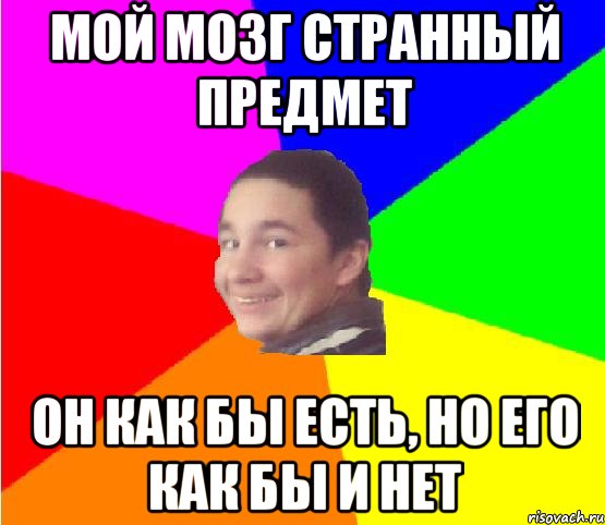мой мозг странный предмет он как бы есть, но его как бы и нет