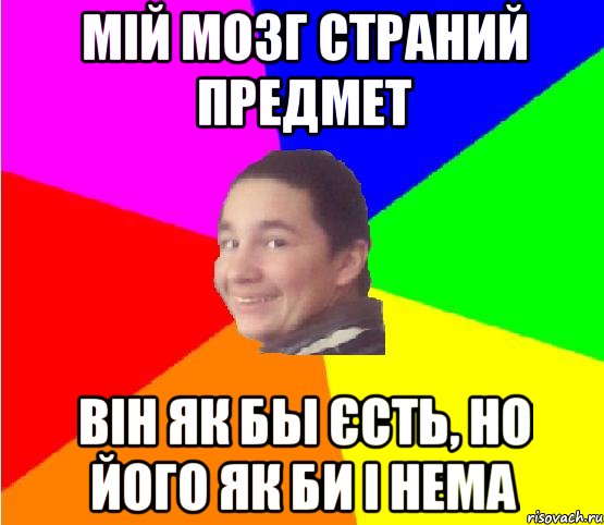 мій мозг страний предмет він як бы єсть, но його як би і нема