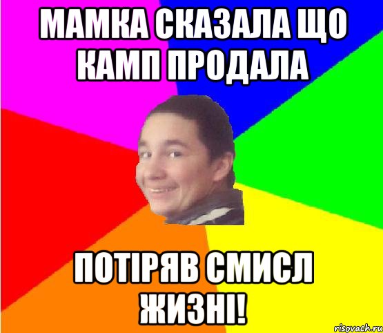 мамка сказала що камп продала потіряв смисл жизні!