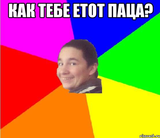 как тебе етот паца? 