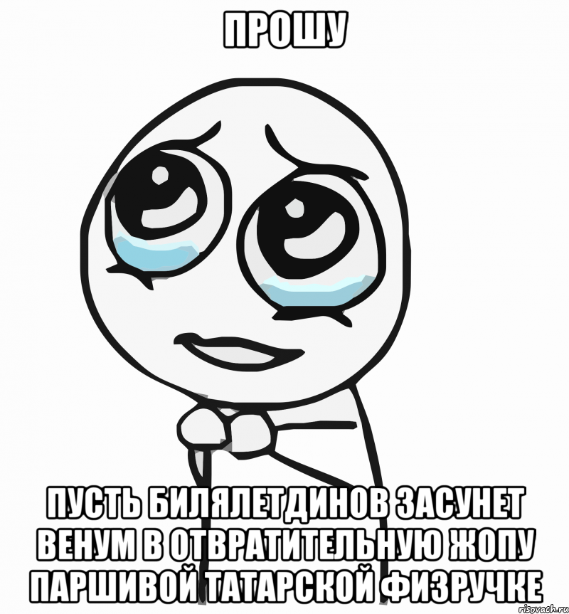 Прошу Пусть билялетдинов засунет венум в отвратительную жопу паршивой татарской физручке, Мем  ну пожалуйста (please)