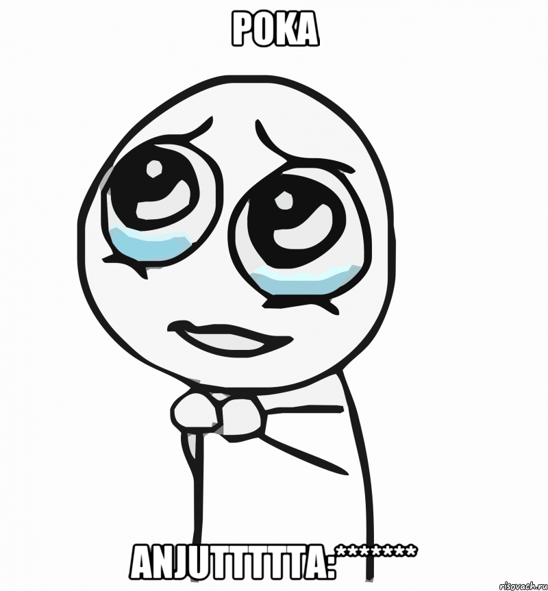 POKA anjuttttta:*******, Мем  ну пожалуйста (please)