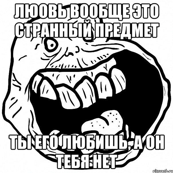 люовь вообще это странный предмет ты его любишь, а он тебя нет, Мем всегда один