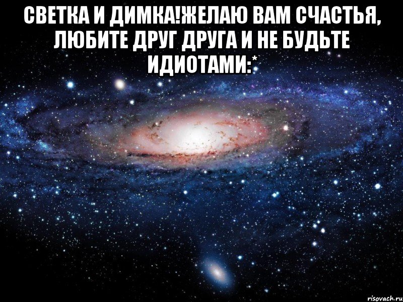 Светка и Димка!Желаю вам счастья, любите друг друга и не будьте идиотами:* , Мем Вселенная