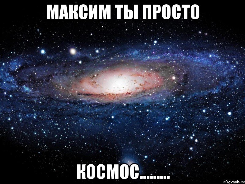 Максим ты просто космос........., Мем Вселенная