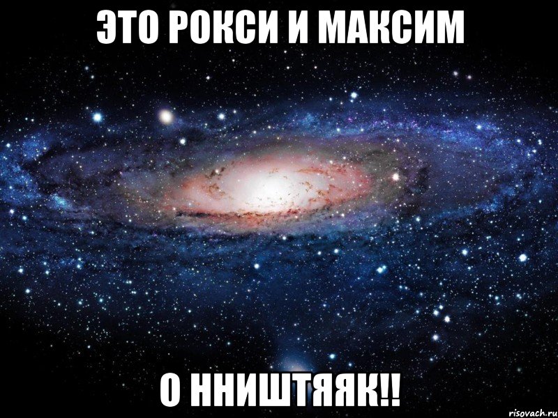 это Рокси и Максим О НништЯяк!!, Мем Вселенная