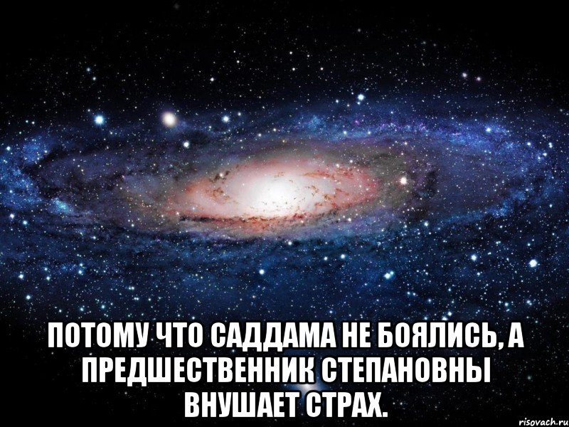  Потому что Саддама не боялись, а Предшественник Степановны внушает страх., Мем Вселенная