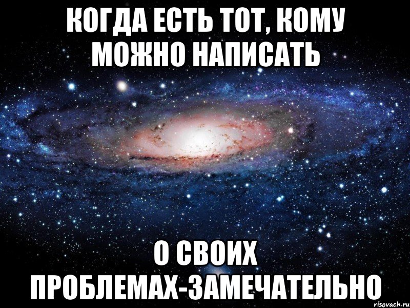 когда есть тот, кому можно написать о своих проблемах-замечательно, Мем Вселенная