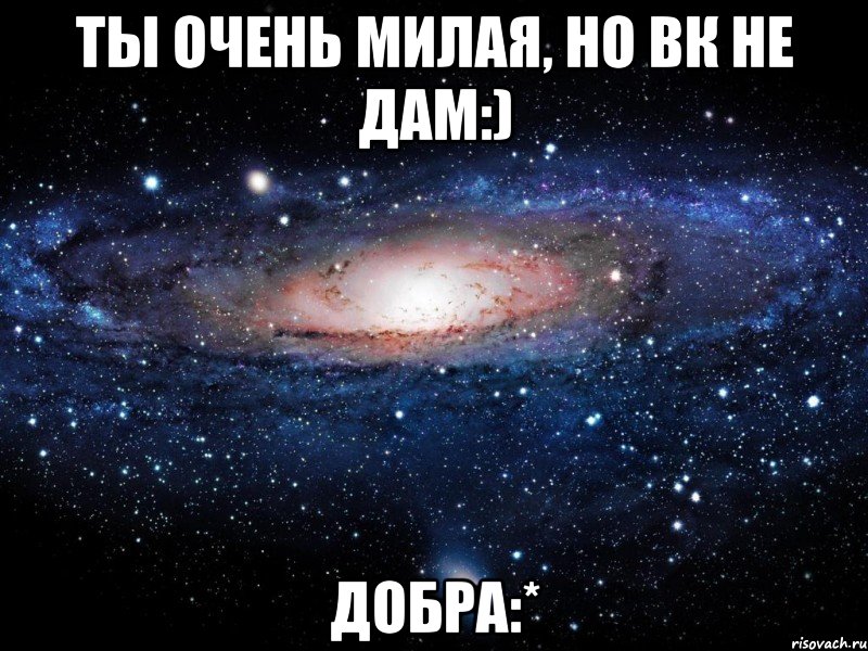 Ты очень милая, но вк не дам:) Добра:*, Мем Вселенная