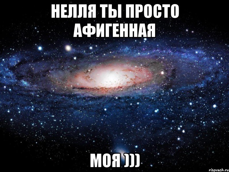 Нелля ты просто афигенная Моя ))), Мем Вселенная