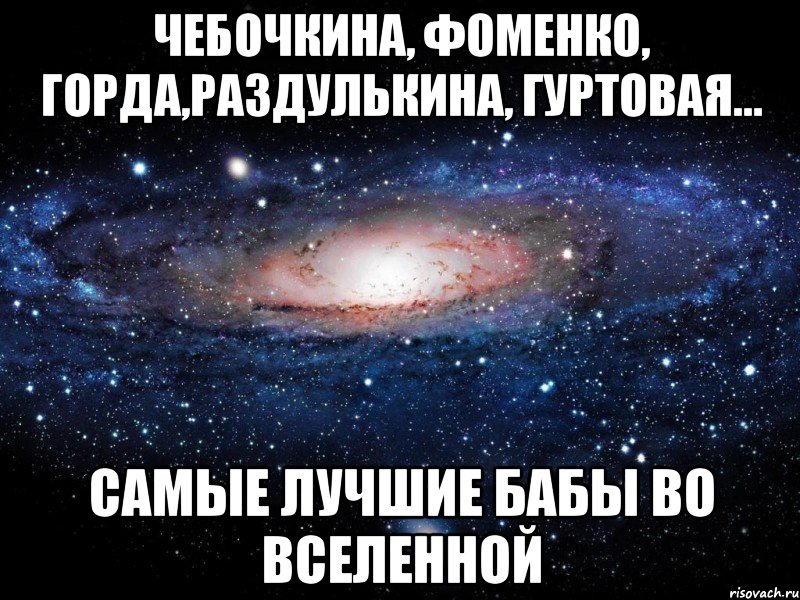 Чебочкина, Фоменко, Горда,Раздулькина, Гуртовая... Самые лучшие бабы во вселенной, Мем Вселенная