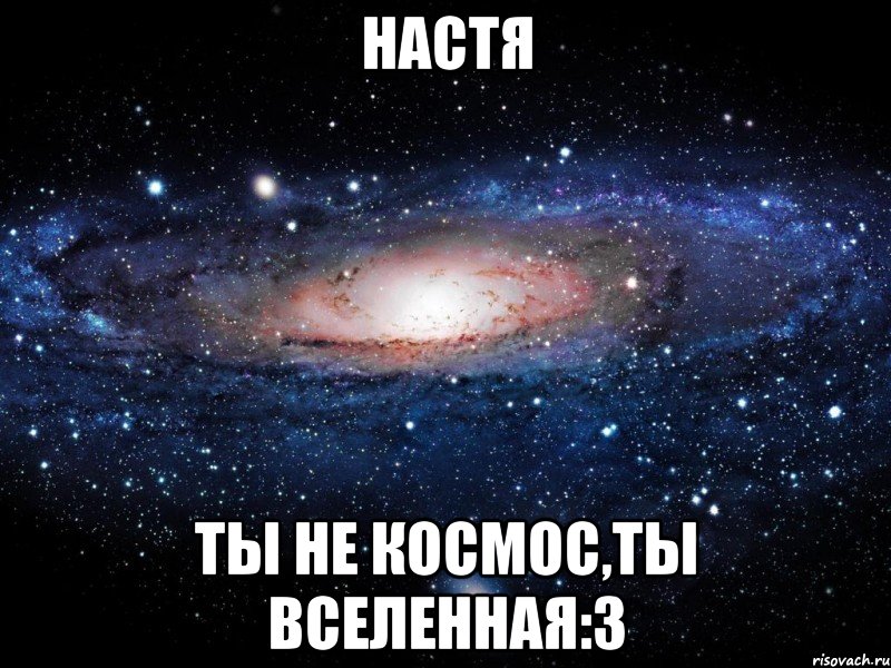 Настя Ты не космос,ты вселенная:3, Мем Вселенная