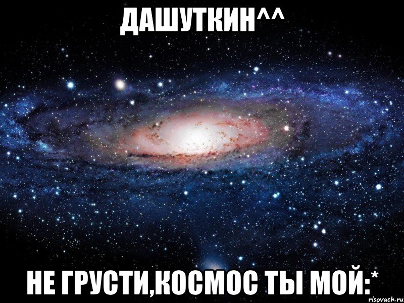 Дашуткин^^ Не грусти,космос ты мой:*, Мем Вселенная