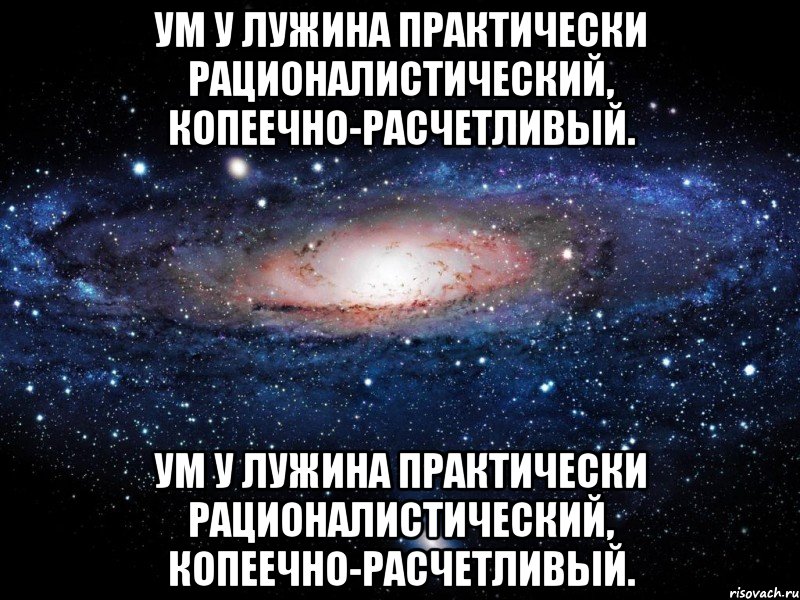 Ум у Лужина практически рационалистический, копеечно-расчетливый. Ум у Лужина практически рационалистический, копеечно-расчетливый., Мем Вселенная