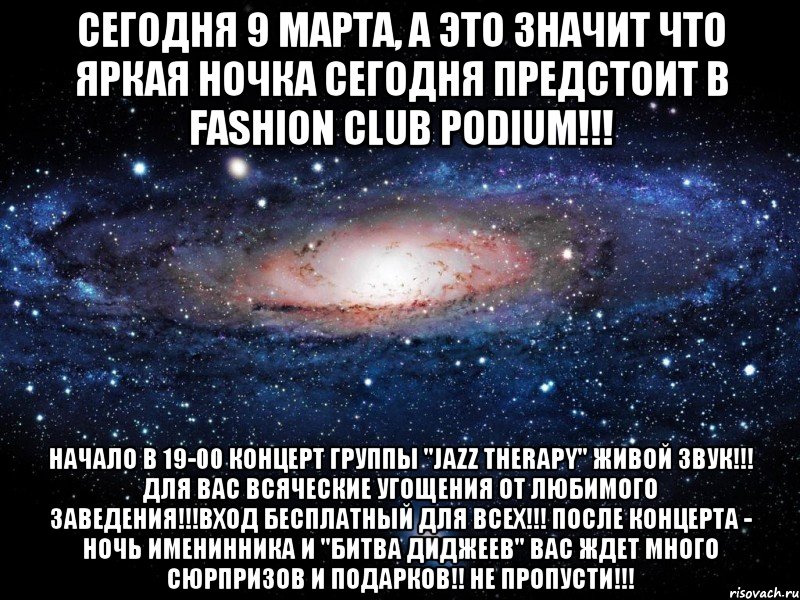 СЕГОДНЯ 9 МАРТА, А ЭТО ЗНАЧИТ ЧТО ЯРКАЯ НОЧКА СЕГОДНЯ ПРЕДСТОИТ В FASHION CLUB PODIUM!!! Начало в 19-00 концерт группы "Jazz Therapy" Живой звук!!! Для вас всяческие угощения от ЛЮБИМОГО ЗАВЕДЕНИЯ!!!Вход бесплатный для всех!!! ПОСЛЕ КОНЦЕРТА - НОЧЬ ИМЕНИННИКА И "БИТВА ДИДЖЕЕВ" ВАС ЖДЕТ МНОГО СЮРПРИЗОВ И ПОДАРКОВ!! НЕ ПРОПУСТИ!!!, Мем Вселенная