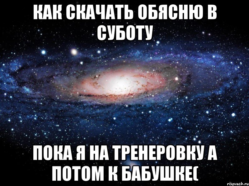 как скачать обясню в суботу пока я на тренеровку а потом к бабушке(, Мем Вселенная