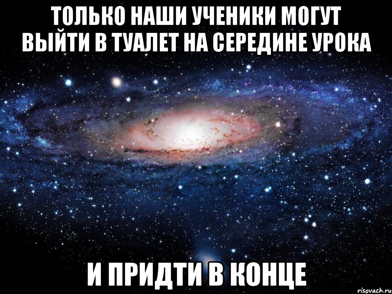 ТОЛЬКО НАШИ УЧЕНИКИ МОГУТ ВЫЙТИ В ТУАЛЕТ НА СЕРЕДИНЕ УРОКА И ПРИДТИ В КОНЦЕ, Мем Вселенная