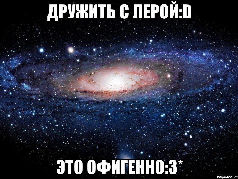 ДРУЖИТЬ С ЛЕРОЙ:D ЭТО ОФИГЕННО:3*, Мем Вселенная