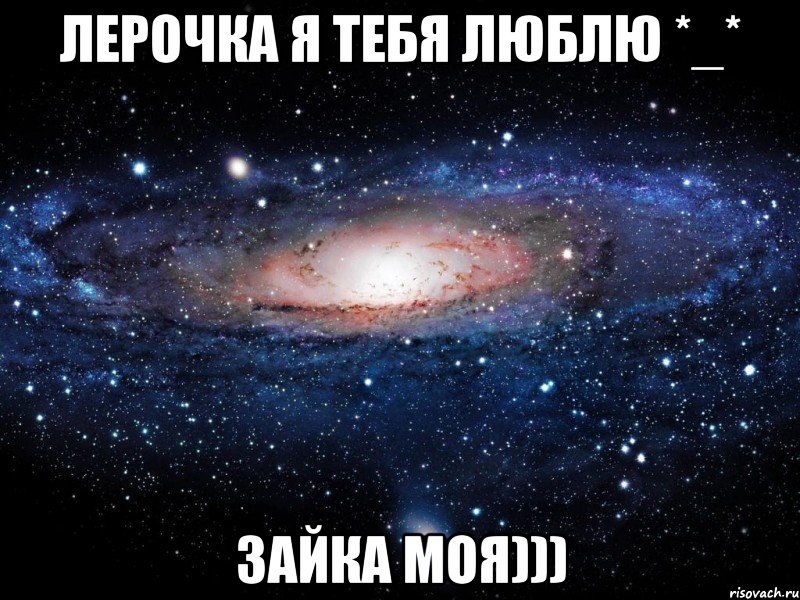 Лерочка я тебя люблю *_* Зайка моя))), Мем Вселенная