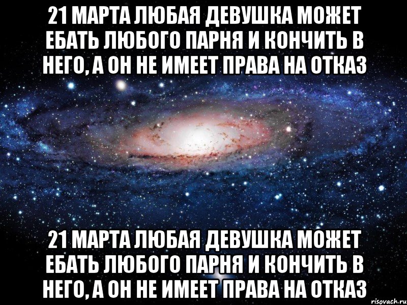 21 марта любая девушка может ебать любого парня и кончить в него, а он не имеет права на отказ 21 марта любая девушка может ебать любого парня и кончить в него, а он не имеет права на отказ, Мем Вселенная