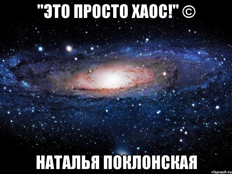 "Это просто хаос!" © Наталья Поклонская, Мем Вселенная