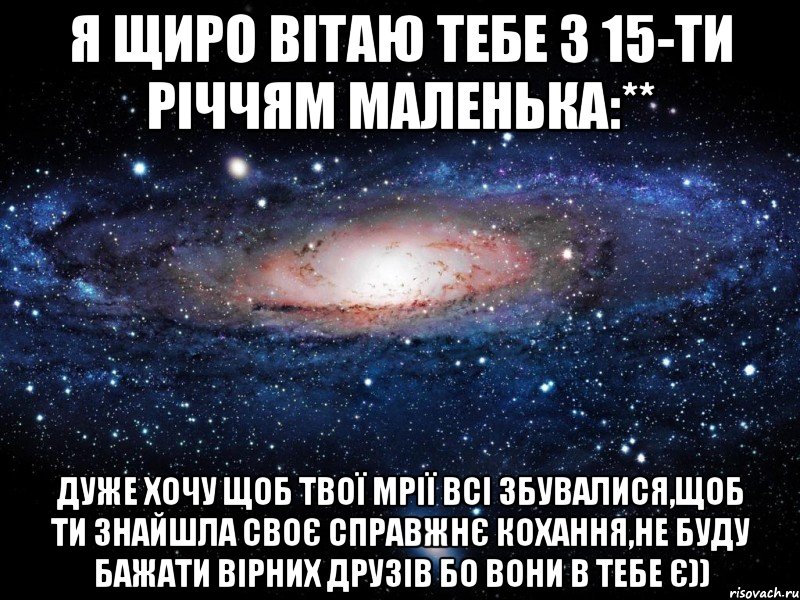 я щиро вітаю тебе з 15-ти річчям маленька:** дуже хочу щоб твої мрії всі збувалися,щоб ти знайшла своє справжнє кохання,не буду бажати вірних друзів бо вони в тебе є)), Мем Вселенная