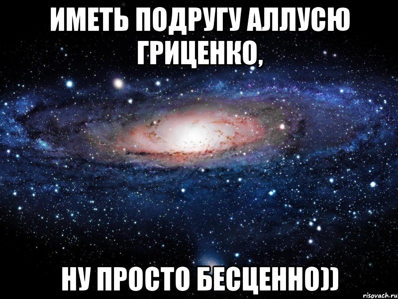 Иметь подругу Аллусю Гриценко, ну просто бесценно)), Мем Вселенная