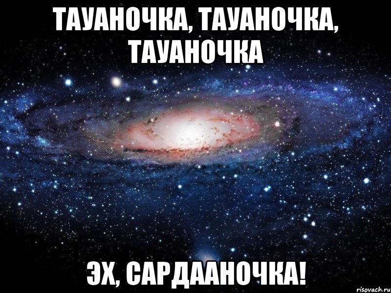 тауаночка, тауаночка, тауаночка эх, Сардааночка!, Мем Вселенная