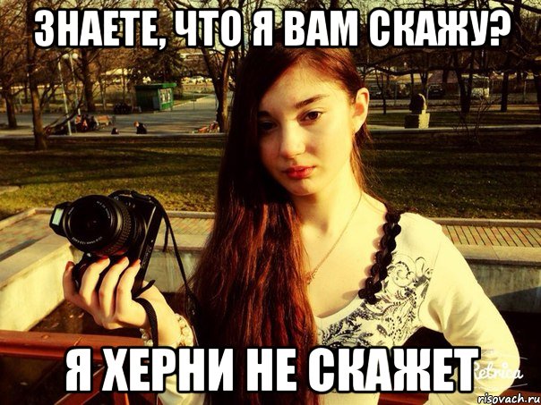 Знаете, что я вам скажу? Я херни не скажет