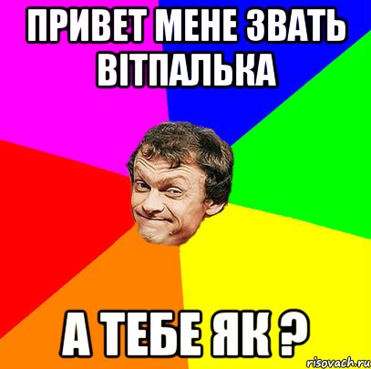 Привет мене звать Вітпалька А тебе як ?