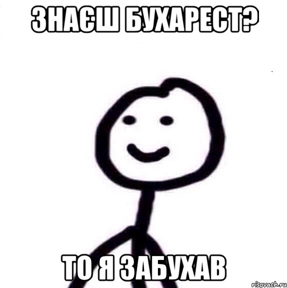 знаєш Бухарест? то я забухав