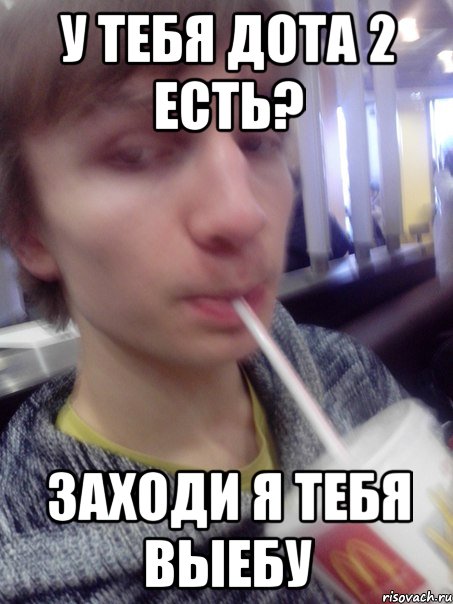У тебя дота 2 есть? заходи я тебя выебу