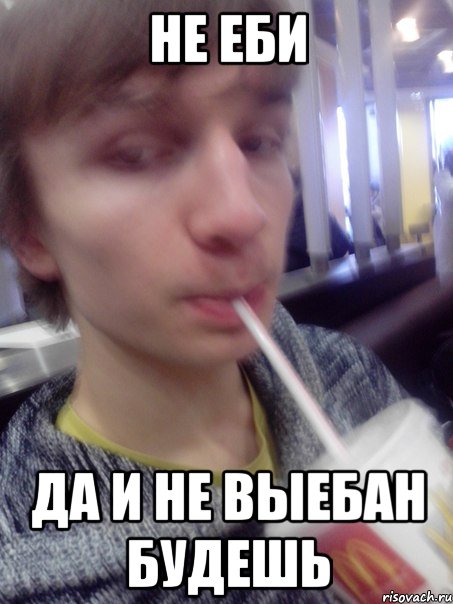 не еби да и не выебан будешь