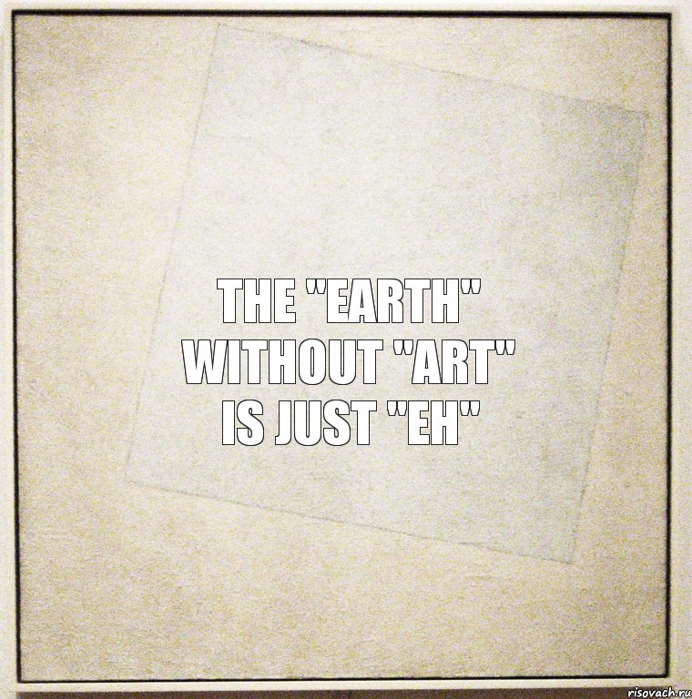 The "EARTH" without "ART" is just "EH"