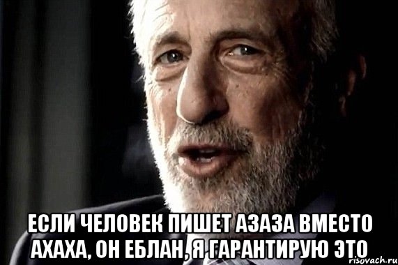  Если человек пишет азаза вместо ахаха, он еблан, я гарантирую это