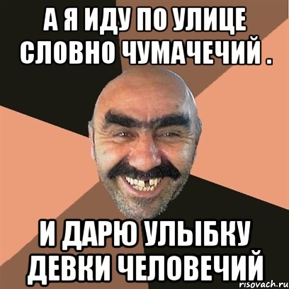 А я иду по улице словно чумачечий . И дарю улыбку девки человечий, Мем Я твой дом труба шатал