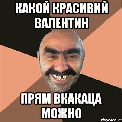 какой красивий Валентин прям вкакаца можно, Мем Я твой дом труба шатал